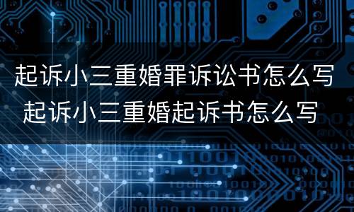 起诉小三重婚罪诉讼书怎么写 起诉小三重婚起诉书怎么写
