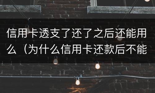 信用卡透支了还了之后还能用么（为什么信用卡还款后不能用了）