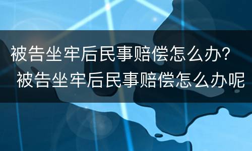 被告坐牢后民事赔偿怎么办？ 被告坐牢后民事赔偿怎么办呢