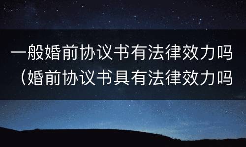 一般婚前协议书有法律效力吗（婚前协议书具有法律效力吗）