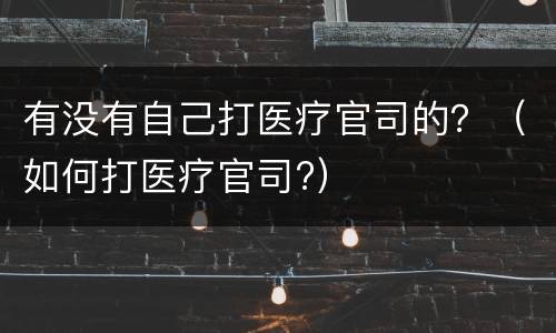 有没有自己打医疗官司的？（如何打医疗官司?）