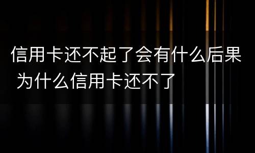 信用卡还不起了会有什么后果 为什么信用卡还不了