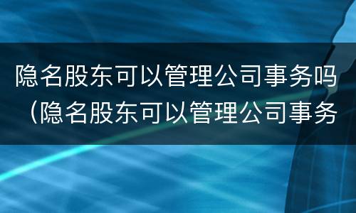 隐名股东可以管理公司事务吗（隐名股东可以管理公司事务吗）