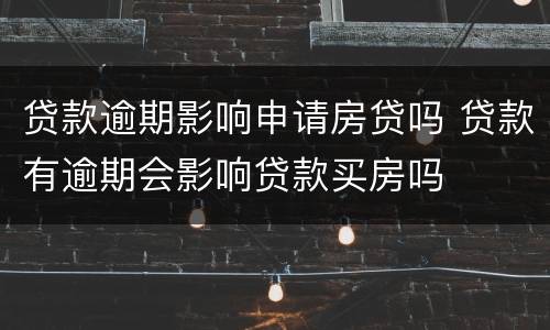 贷款逾期影响申请房贷吗 贷款有逾期会影响贷款买房吗