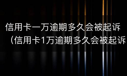 信用卡一万逾期多久会被起诉（信用卡1万逾期多久会被起诉）