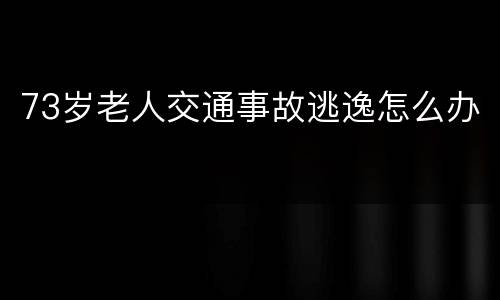 73岁老人交通事故逃逸怎么办