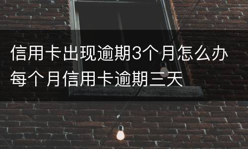 信用卡出现逾期3个月怎么办 每个月信用卡逾期三天