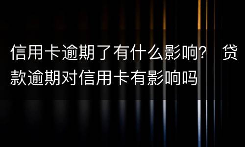 信用卡逾期了有什么影响？ 贷款逾期对信用卡有影响吗