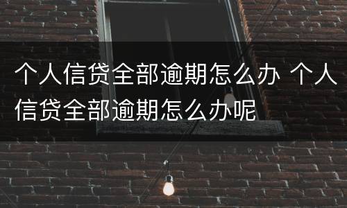 个人信贷全部逾期怎么办 个人信贷全部逾期怎么办呢
