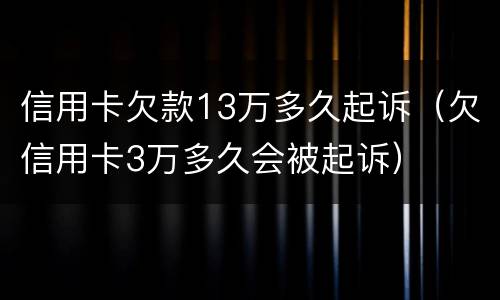 信用卡欠款13万多久起诉（欠信用卡3万多久会被起诉）