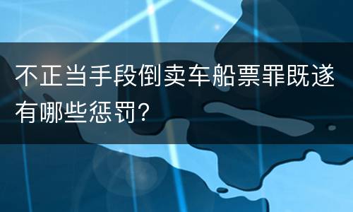 不正当手段倒卖车船票罪既遂有哪些惩罚？