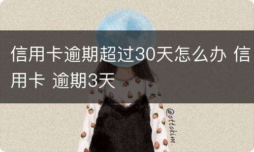 信用卡逾期超过30天怎么办 信用卡 逾期3天