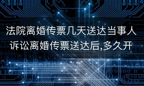 法院离婚传票几天送达当事人 诉讼离婚传票送达后,多久开庭
