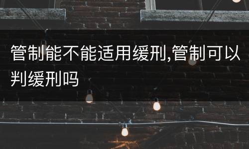管制能不能适用缓刑,管制可以判缓刑吗