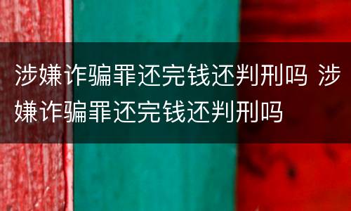 涉嫌诈骗罪还完钱还判刑吗 涉嫌诈骗罪还完钱还判刑吗