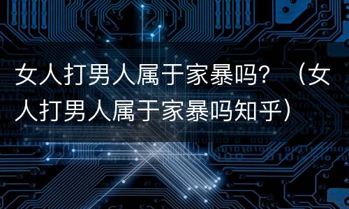 女人打男人属于家暴吗？（女人打男人属于家暴吗知乎）
