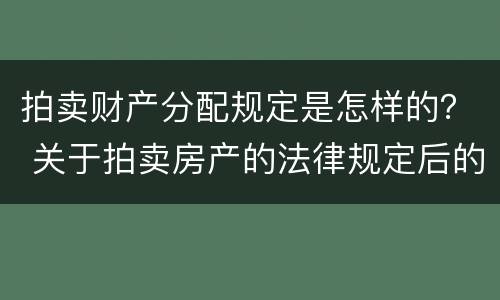 拍卖财产分配规定是怎样的？ 关于拍卖房产的法律规定后的分配