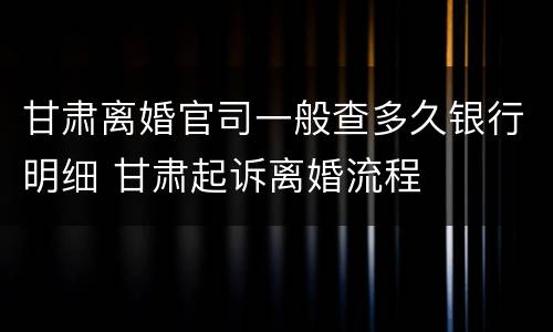 甘肃离婚官司一般查多久银行明细 甘肃起诉离婚流程