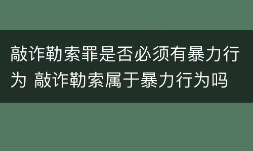 敲诈勒索罪是否必须有暴力行为 敲诈勒索属于暴力行为吗