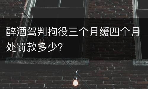 醉酒驾判拘役三个月缓四个月处罚款多少？