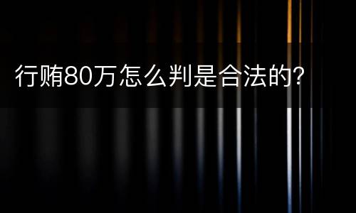 行贿80万怎么判是合法的？