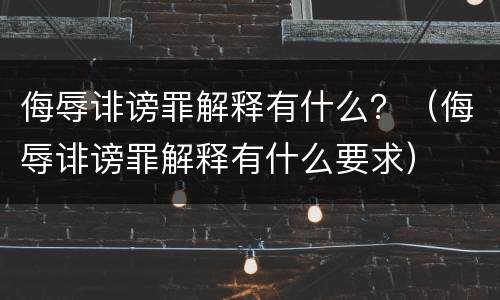 侮辱诽谤罪解释有什么？（侮辱诽谤罪解释有什么要求）