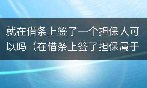 就在借条上签了一个担保人可以吗（在借条上签了担保属于什么担保）