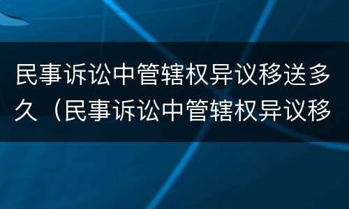 民事诉讼中管辖权异议移送多久（民事诉讼中管辖权异议移送多久开庭）