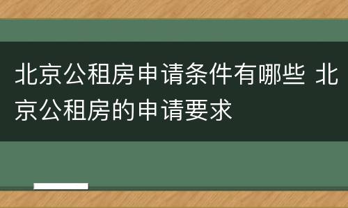 北京公租房申请条件有哪些 北京公租房的申请要求