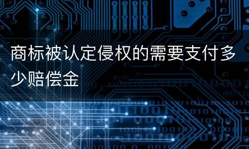 商标被认定侵权的需要支付多少赔偿金