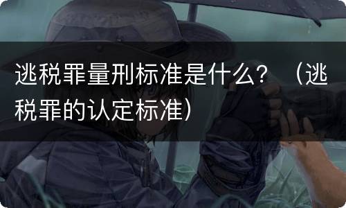 逃税罪量刑标准是什么？（逃税罪的认定标准）