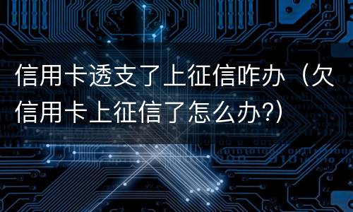 信用卡透支了上征信咋办（欠信用卡上征信了怎么办?）