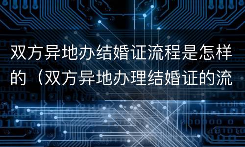 双方异地办结婚证流程是怎样的（双方异地办理结婚证的流程）