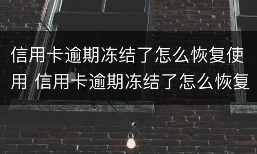 信用卡逾期冻结了怎么恢复使用 信用卡逾期冻结了怎么恢复使用微信