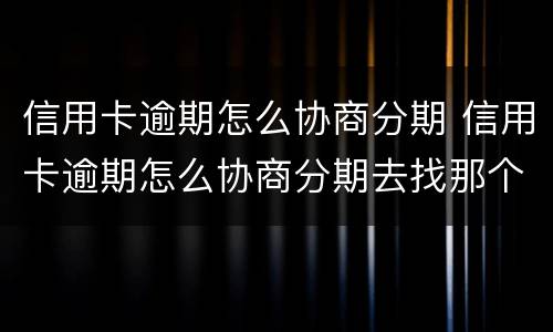 信用卡逾期怎么协商分期 信用卡逾期怎么协商分期去找那个部门