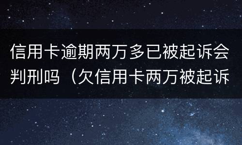 信用卡逾期两万多已被起诉会判刑吗（欠信用卡两万被起诉会被判刑吗）