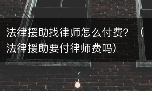法律援助找律师怎么付费？（法律援助要付律师费吗）