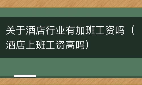 关于酒店行业有加班工资吗（酒店上班工资高吗）