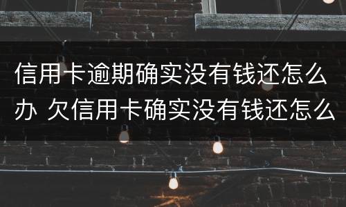 信用卡逾期确实没有钱还怎么办 欠信用卡确实没有钱还怎么办
