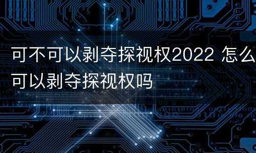 可不可以剥夺探视权2022 怎么可以剥夺探视权吗