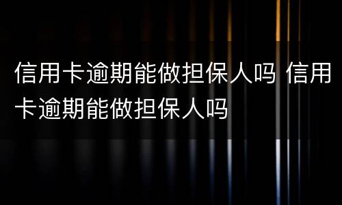 信用卡逾期能做担保人吗 信用卡逾期能做担保人吗