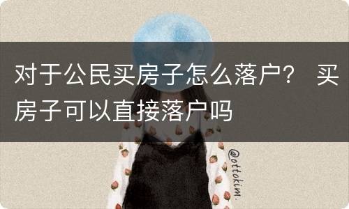 对于公民买房子怎么落户？ 买房子可以直接落户吗