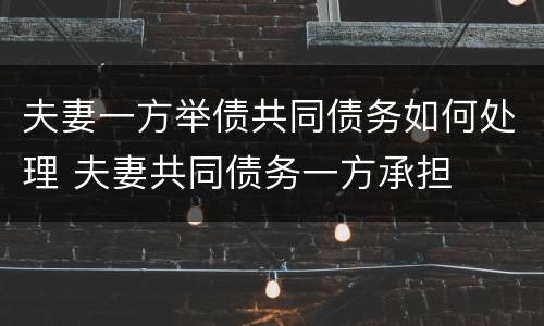 夫妻一方举债共同债务如何处理 夫妻共同债务一方承担