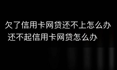 欠了信用卡网贷还不上怎么办 还不起信用卡网贷怎么办