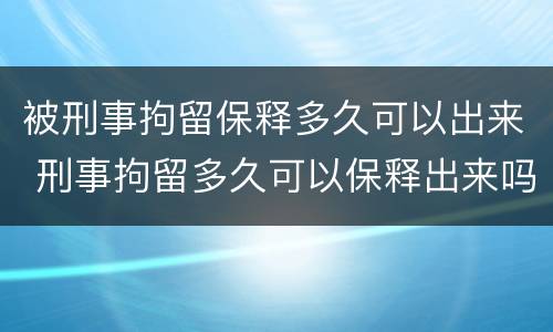 被刑事拘留保释多久可以出来 刑事拘留多久可以保释出来吗