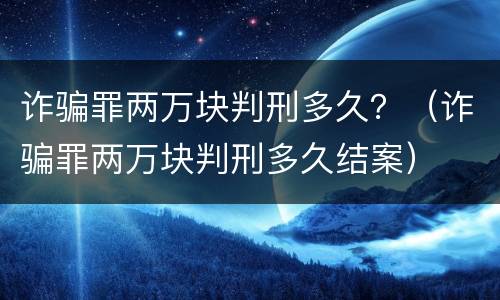 诈骗罪两万块判刑多久？（诈骗罪两万块判刑多久结案）