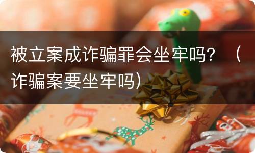 被立案成诈骗罪会坐牢吗？（诈骗案要坐牢吗）
