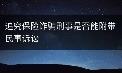 追究保险诈骗刑事是否能附带民事诉讼