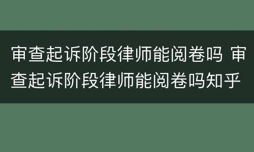 审查起诉阶段律师能阅卷吗 审查起诉阶段律师能阅卷吗知乎