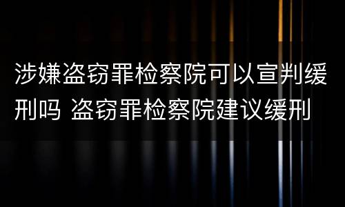 涉嫌盗窃罪检察院可以宣判缓刑吗 盗窃罪检察院建议缓刑
